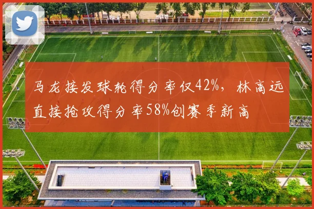 马龙接发球轮得分率仅42%，林高远直接抢攻得分率58%创赛季新高